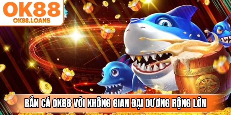 Bắn cá OK88 với không gian mô phỏng hành trình khám phá đại dương rộng lớn