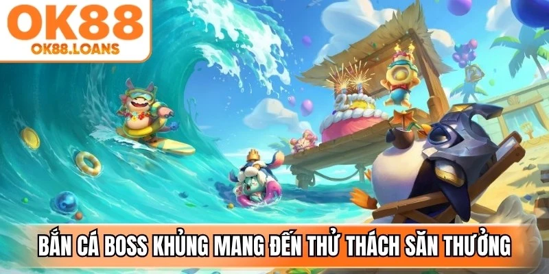 Bắn cá boss khủng mang đến thử thách khả năng săn thưởng