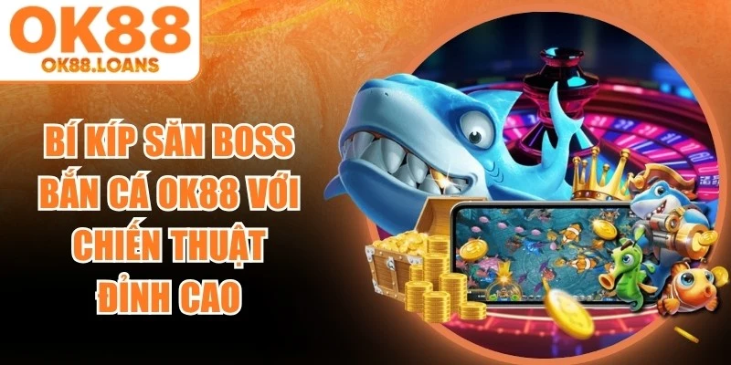 Bí Kíp Săn Boss Bắn Cá OK88