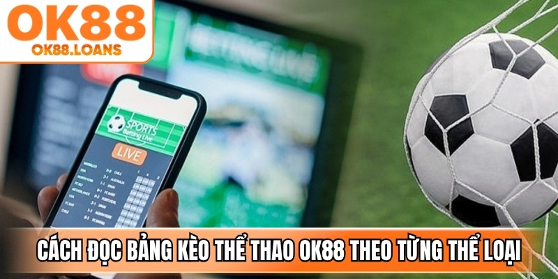 Chi tiết cách đọc bảng kèo thể thao OK88 theo từng thể loại