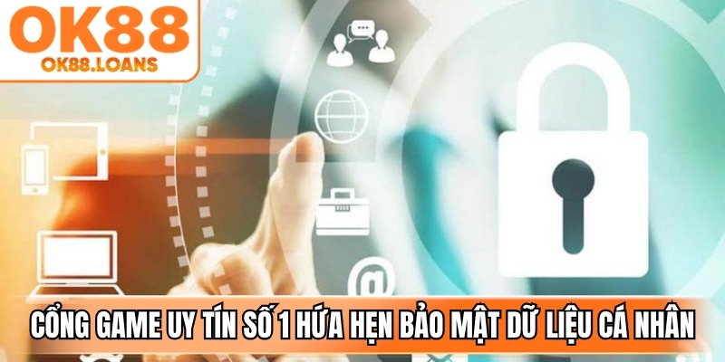 Cổng game uy tín số 1 hứa hẹn bảo mật trọn vẹn dữ liệu cá nhân