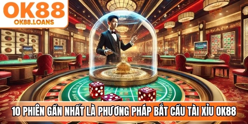 Theo dõi 10 phiên gần nhất là phương pháp bắt cầu tài xỉu OK88 hiệu quả