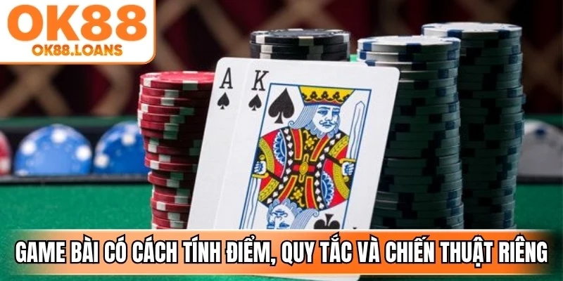 Mỗi game bài có cách tính điểm, quy tắc và chiến thuật riêng