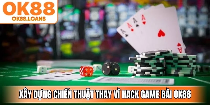 Xây dựng chiến thuật riêng thay vì tìm công thức hack game bài OK88