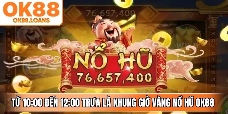 Từ 10:00 đến 12:00 trưa là thời điểm trong khung giờ vàng nổ hũ OK88 hiệu quả