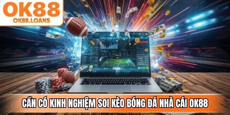 Lý do người chơi cần có kinh nghiệm soi kèo bóng đá nhà cái OK88