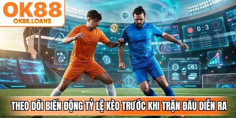 Thường xuyên theo dõi sự biến động của tỷ lệ kèo trước khi trận đấu diễn ra