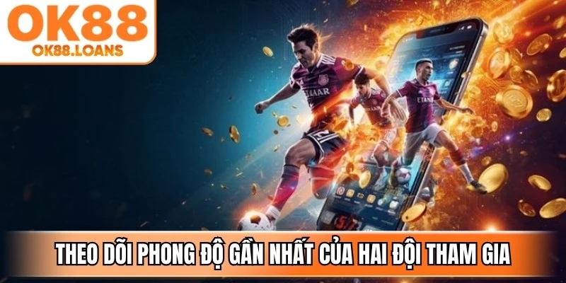 Theo dõi phong độ gần nhất của hai đội tham gia