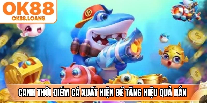Canh thời điểm cá xuất hiện để tăng hiệu quả bắn tốt nhất