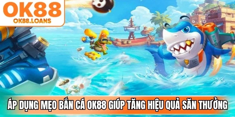 Áp dụng đúng mẹo bắn cá OK88 giúp người chơi tăng hiệu quả săn thưởng