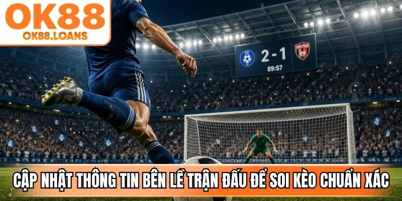 Cập nhật thông tin bên lề trận đấu để soi kèo chuẩn xác