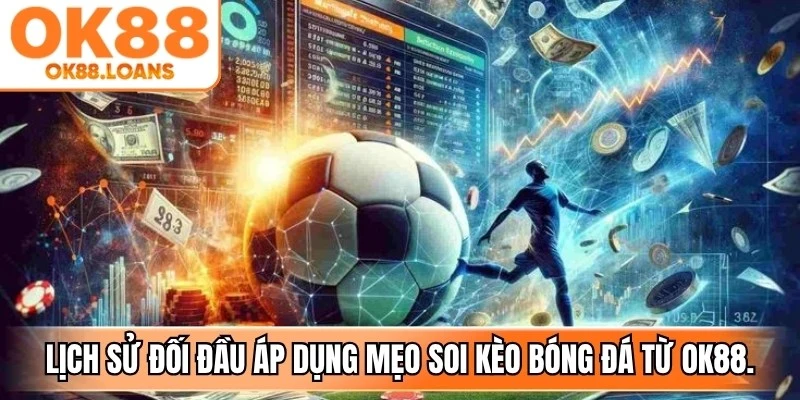 Lịch sử đối đầu là nguồn dữ liệu hữu ích khi áp dụng mẹo soi kèo bóng đá OK88