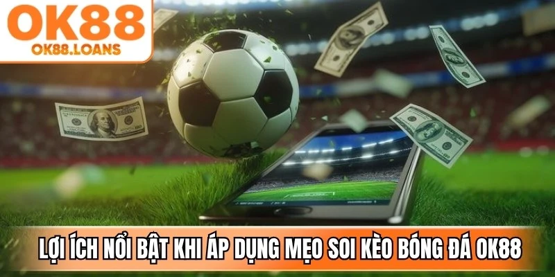 Một số lợi ích nổi bật khi áp dụng mẹo soi kèo bóng đá OK88