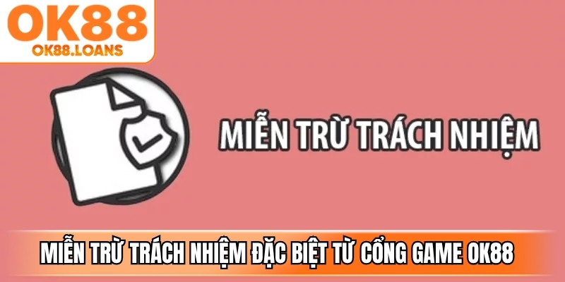 Miễn trừ trách nhiệm đặc biệt từ cổng game OK88 quy định rõ