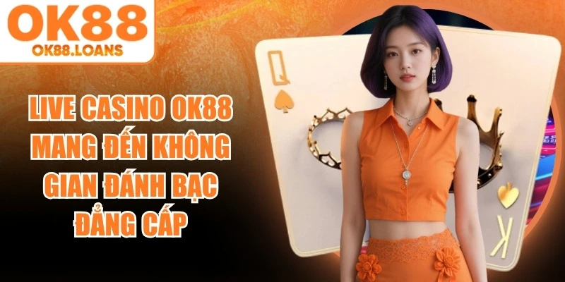 Live Casino OK88 mang đến không gian đánh bạc đẳng cấp
