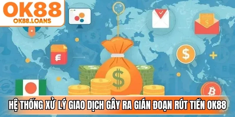 Hệ thống đang xử lý giao dịch gây ra gián đoạn rút tiền OK88
