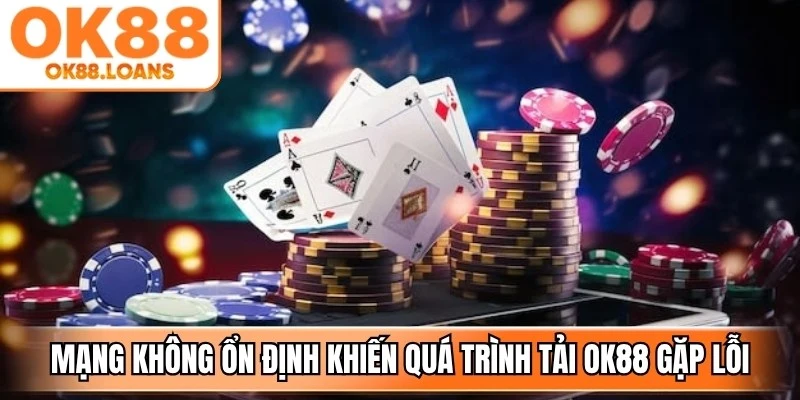 Kết nối mạng không ổn định có thể khiến quá trình tải OK88 gặp lỗi
