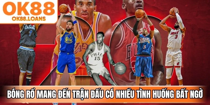 Bóng rổ mang đến trận đấu có nhịp độ nhanh cùng nhiều tình huống bất ngờ