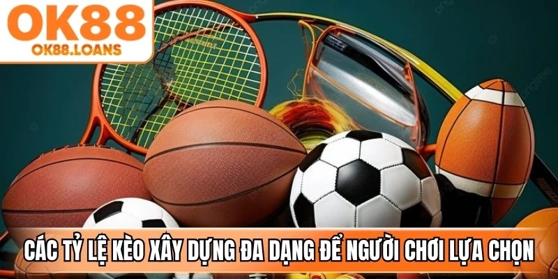Các tỷ lệ kèo được xây dựng đa dạng để người chơi lựa chọn